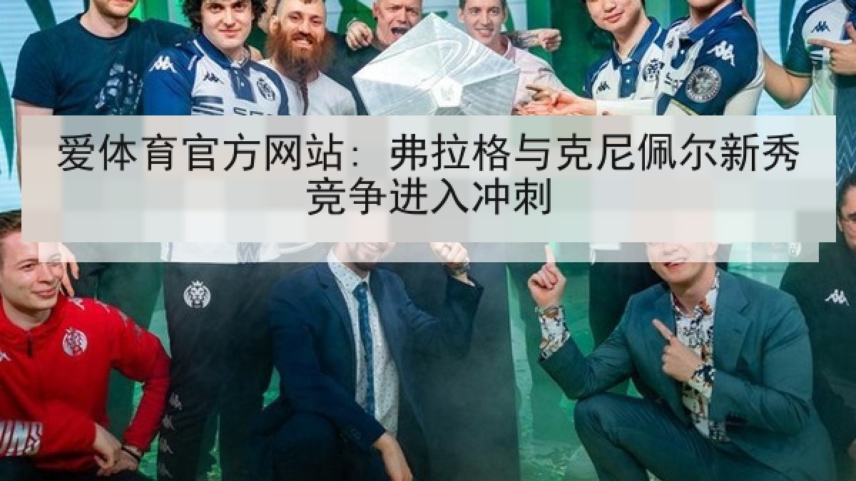 爱体育官方网站: 弗拉格与克尼佩尔新秀竞争进入冲刺