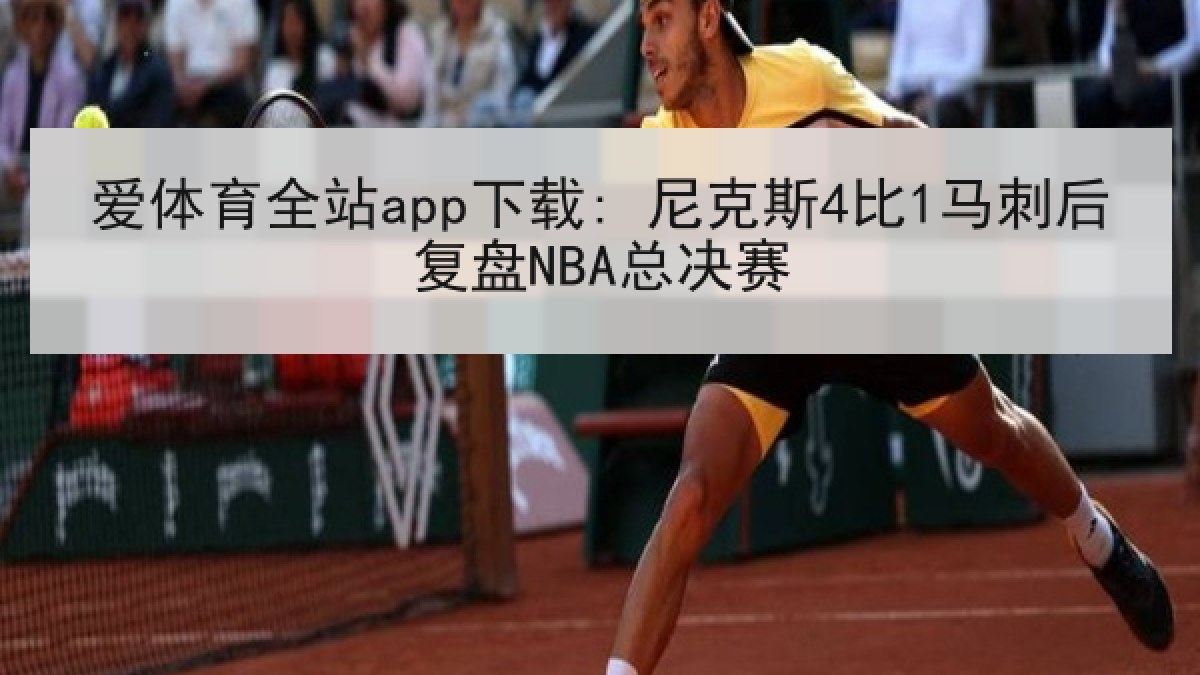 爱体育全站app下载: 尼克斯4比1马刺后复盘NBA总决赛