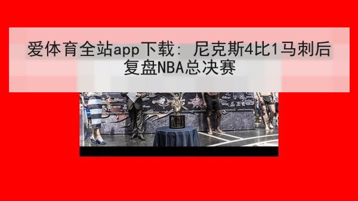 爱体育全站app下载: 尼克斯4比1马刺后复盘NBA总决赛