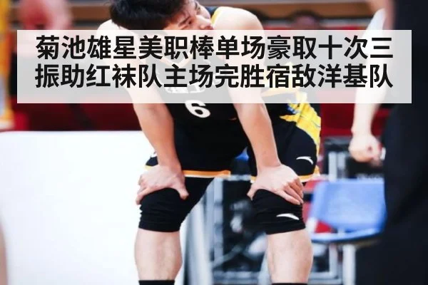 菊池雄星美职棒单场豪取十次三振助红袜队主场完胜宿敌洋基队
