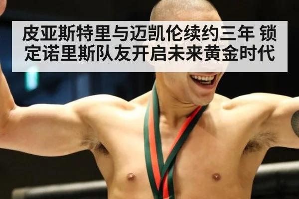 皮亚斯特里与迈凯伦续约三年 锁定诺里斯队友开启未来黄金时代