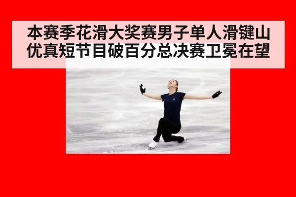 本赛季花滑大奖赛男子单人滑键山优真短节目破百分总决赛卫冕在望